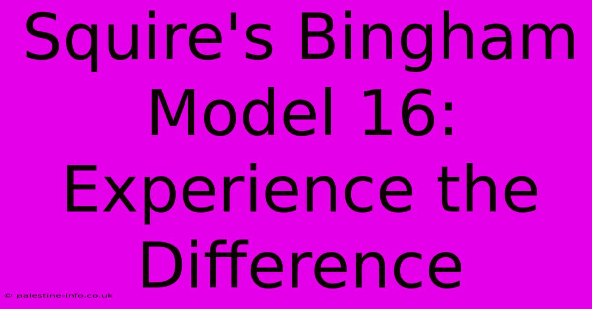 Squire's Bingham Model 16:  Experience The Difference