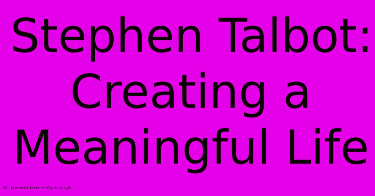 Stephen Talbot: Creating A Meaningful Life