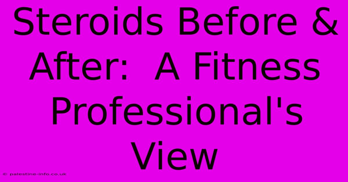 Steroids Before & After:  A Fitness Professional's View