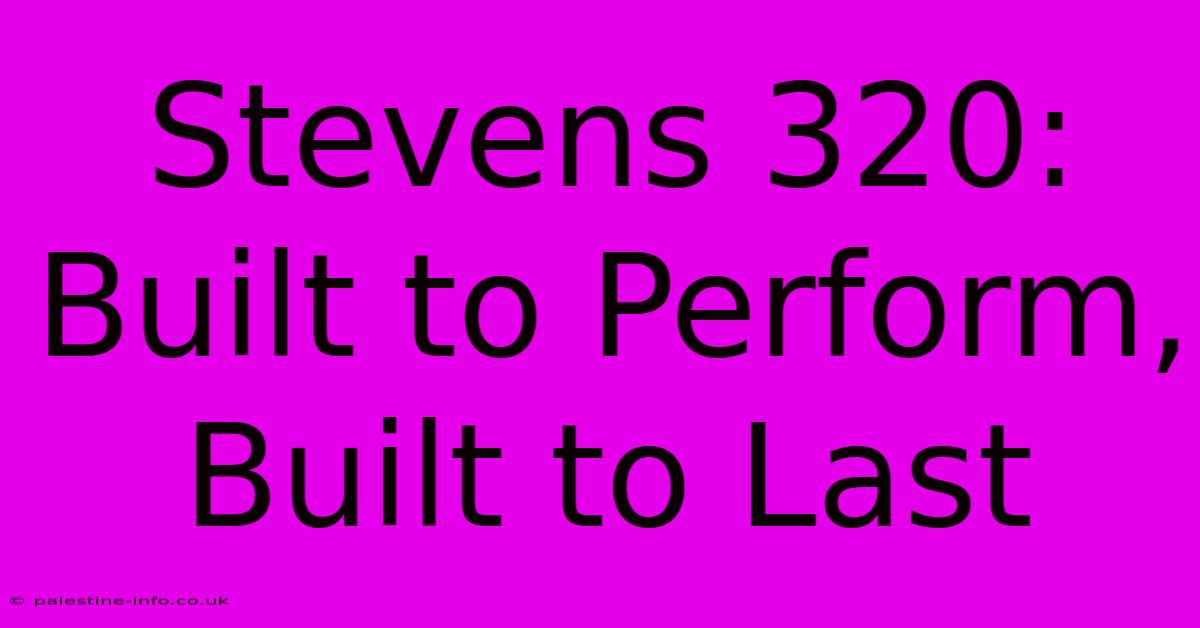 Stevens 320:  Built To Perform, Built To Last