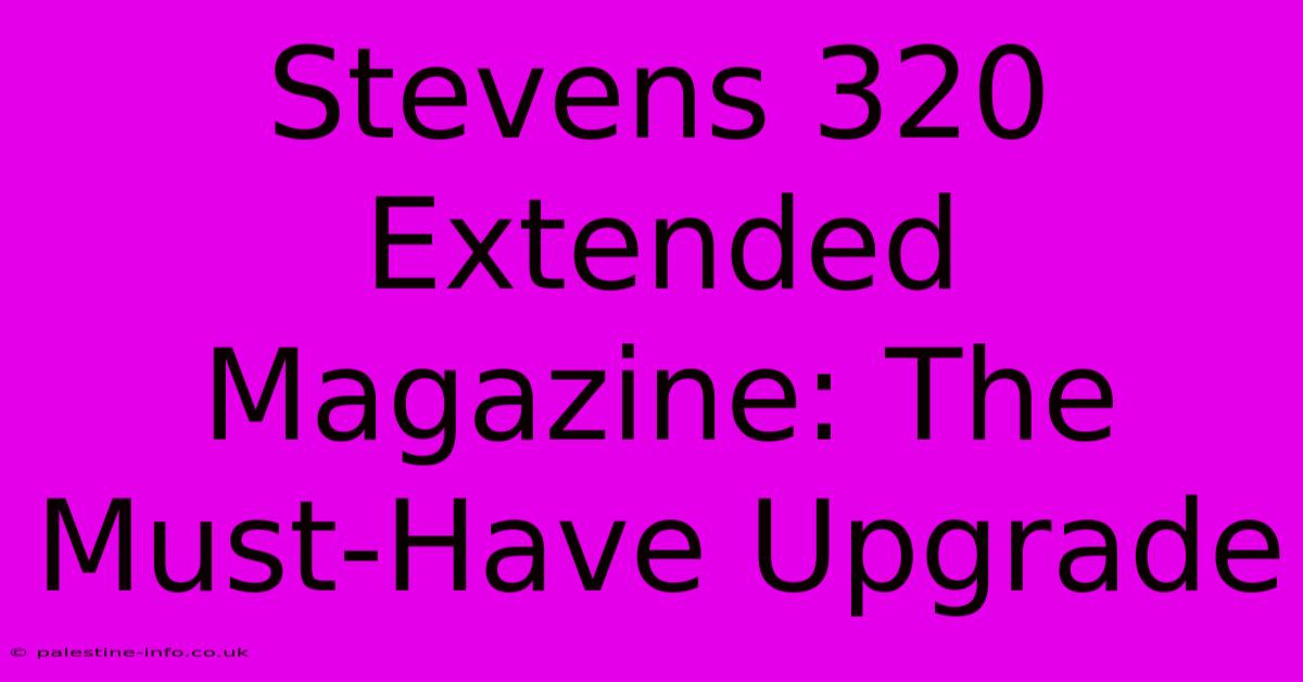 Stevens 320 Extended Magazine: The Must-Have Upgrade