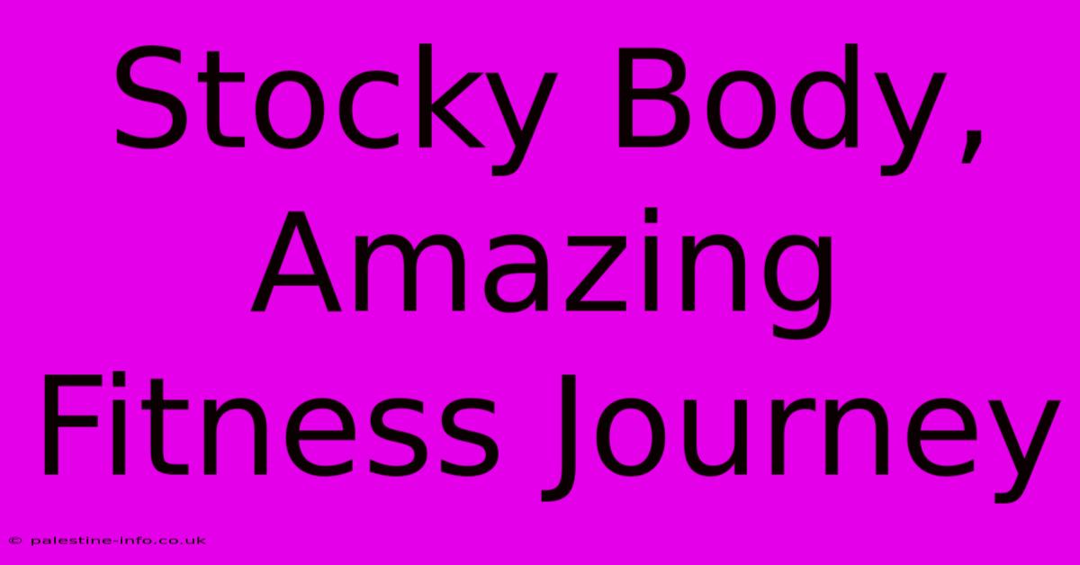 Stocky Body, Amazing Fitness Journey