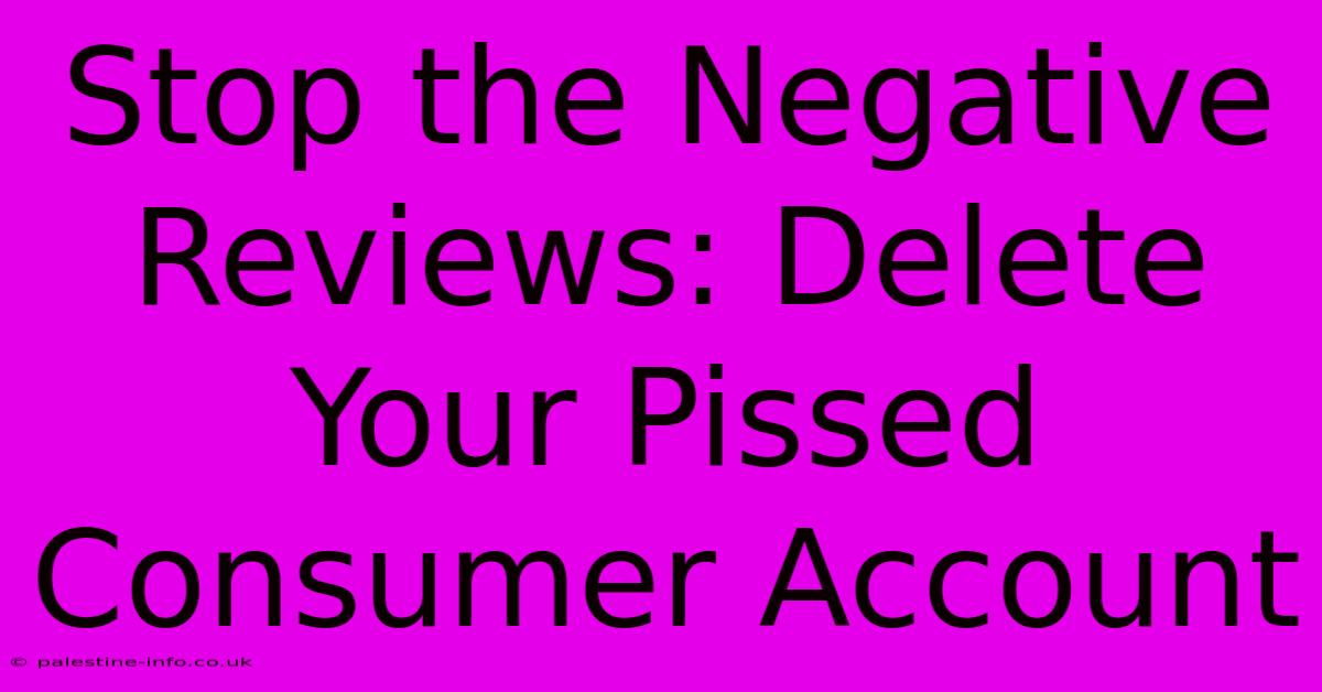 Stop The Negative Reviews: Delete Your Pissed Consumer Account