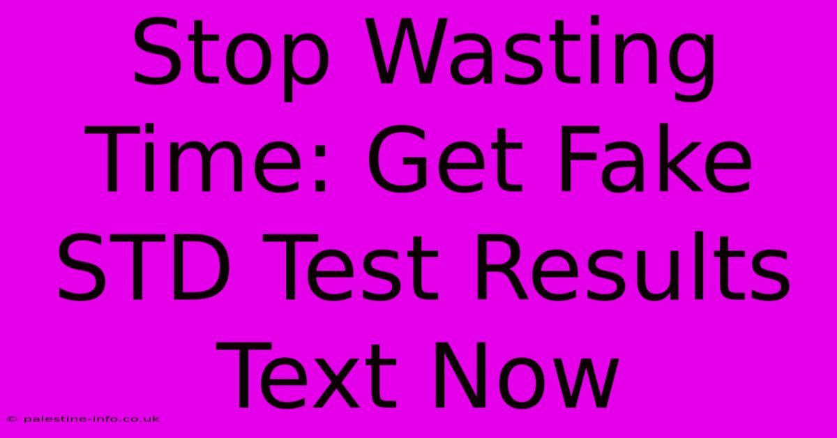 Stop Wasting Time: Get Fake STD Test Results Text Now