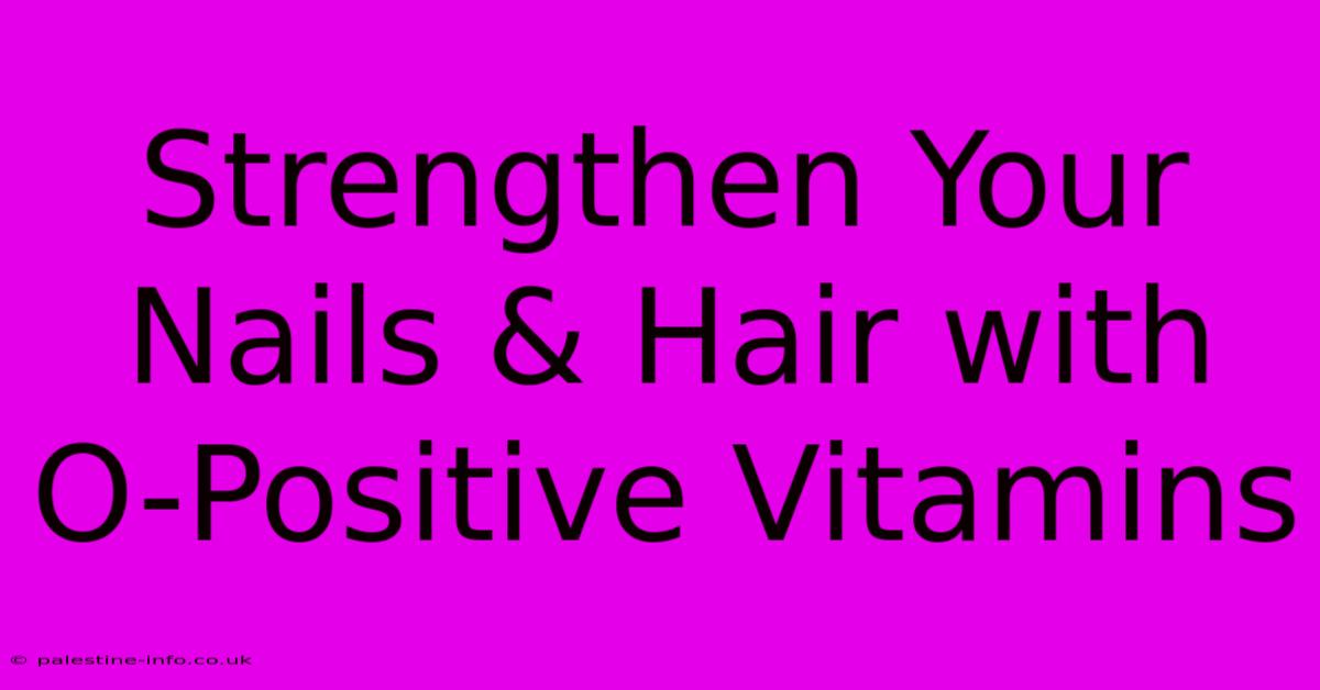 Strengthen Your Nails & Hair With O-Positive Vitamins