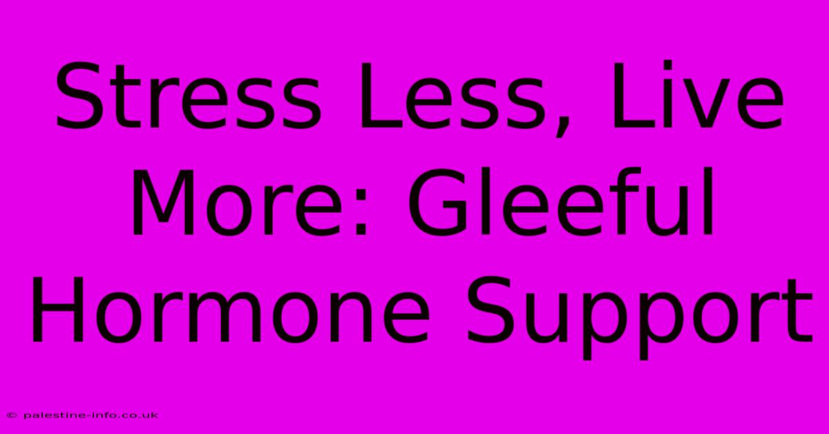 Stress Less, Live More: Gleeful Hormone Support