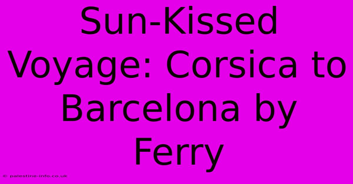 Sun-Kissed Voyage: Corsica To Barcelona By Ferry