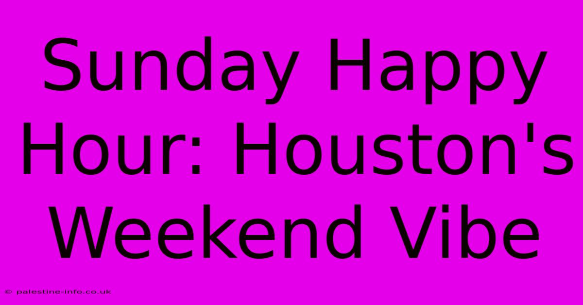 Sunday Happy Hour: Houston's Weekend Vibe