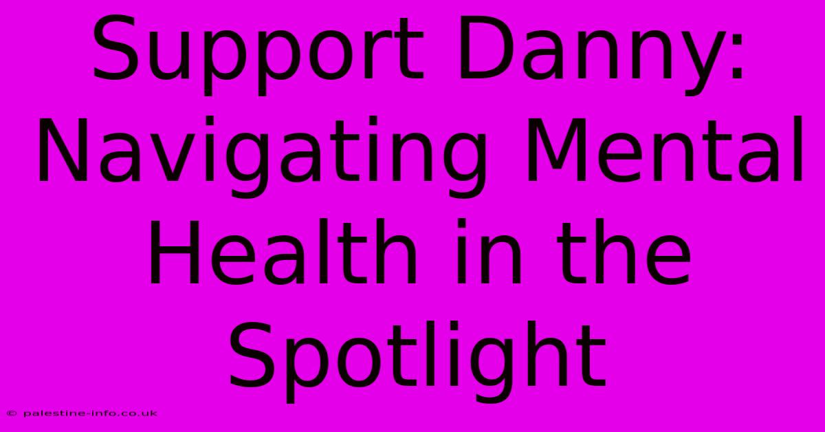 Support Danny: Navigating Mental Health In The Spotlight