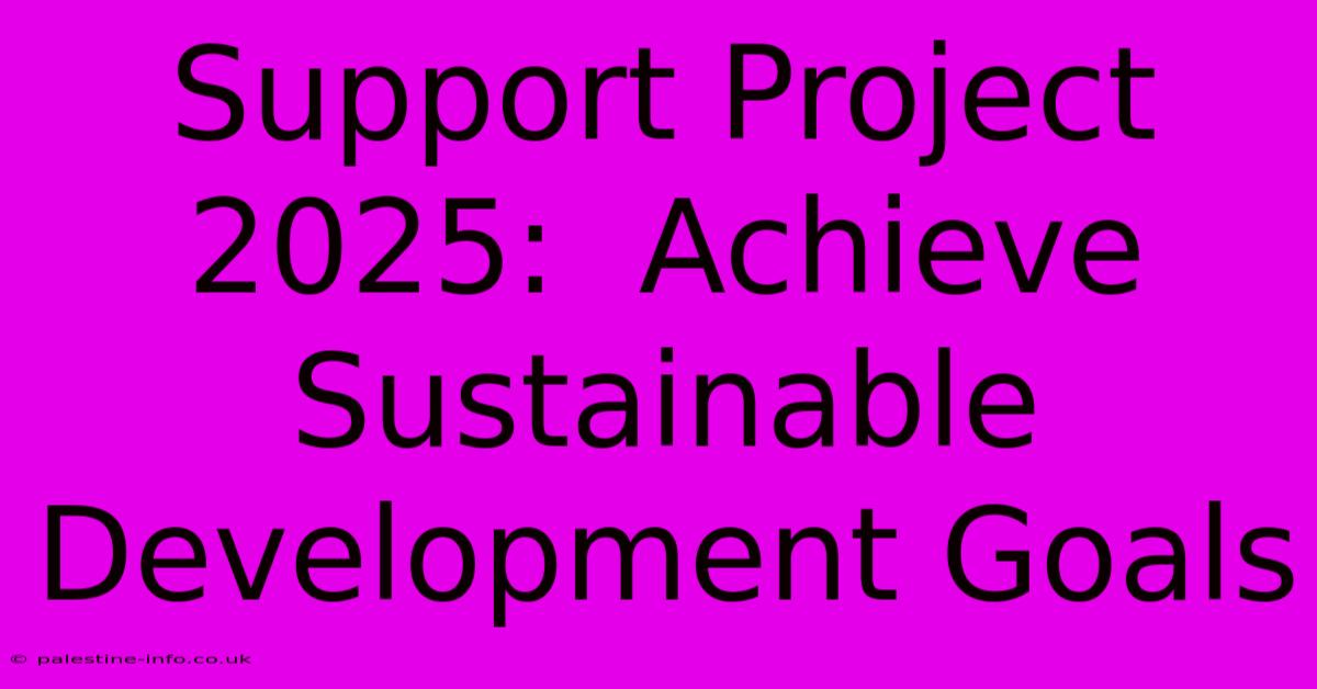 Support Project 2025:  Achieve Sustainable Development Goals