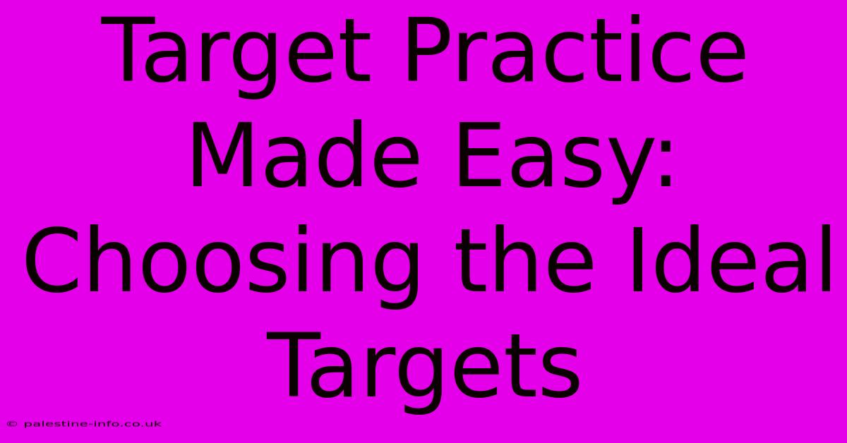 Target Practice Made Easy: Choosing The Ideal Targets