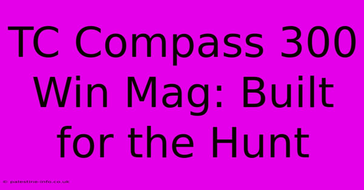 TC Compass 300 Win Mag: Built For The Hunt