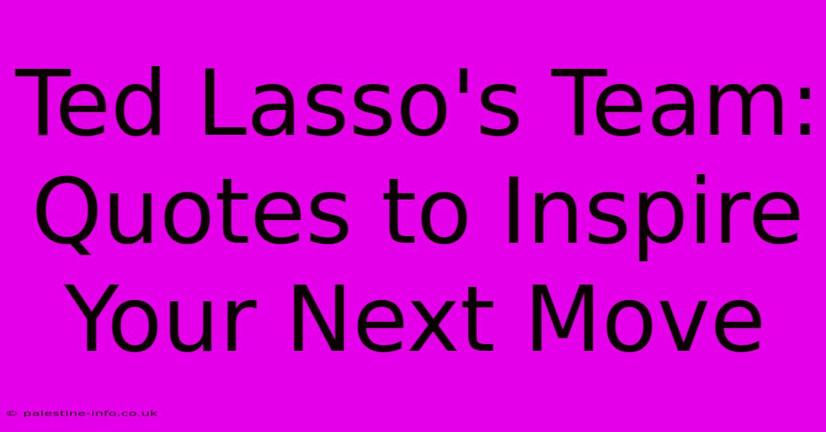 Ted Lasso's Team:  Quotes To Inspire Your Next Move