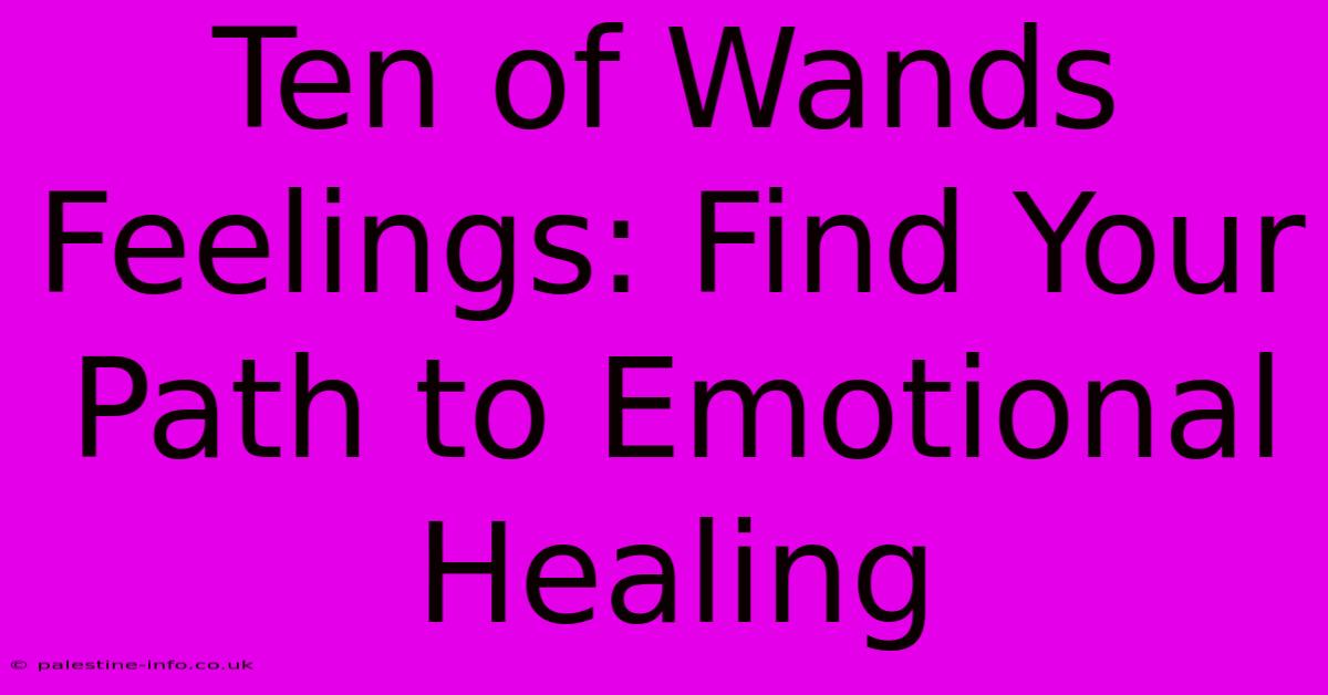 Ten Of Wands Feelings: Find Your Path To Emotional Healing