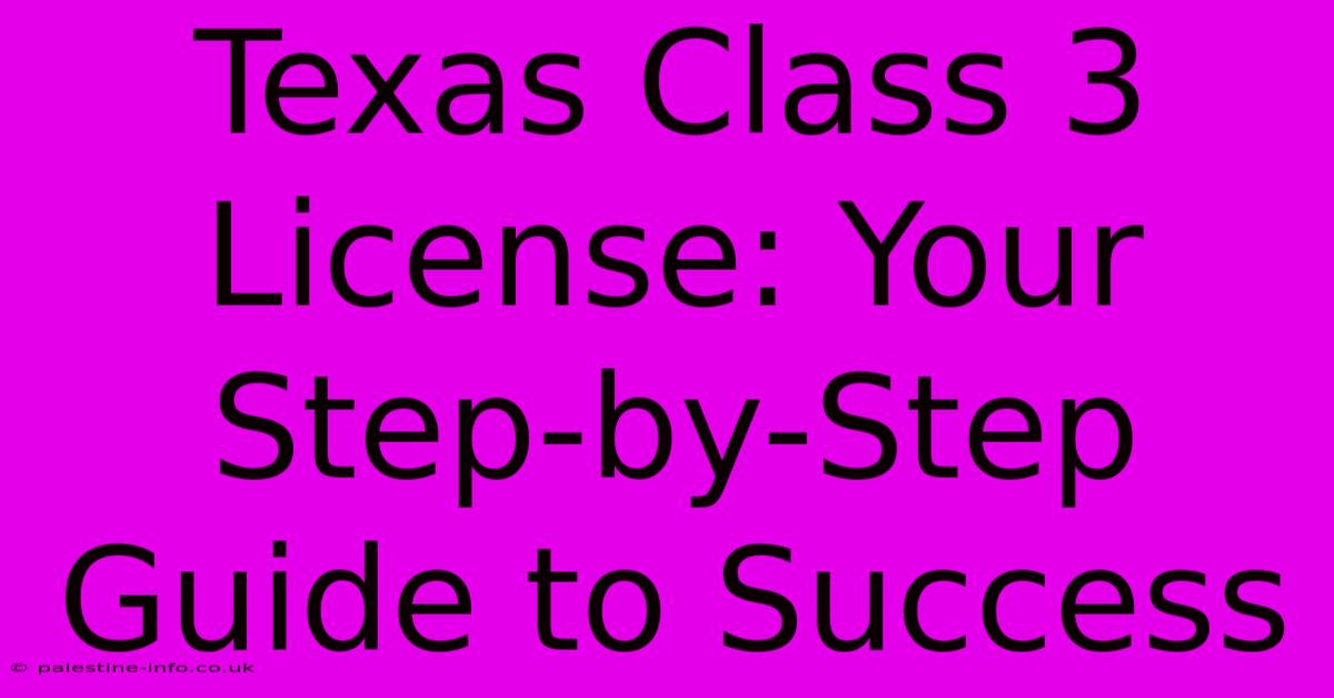 Texas Class 3 License: Your Step-by-Step Guide To Success