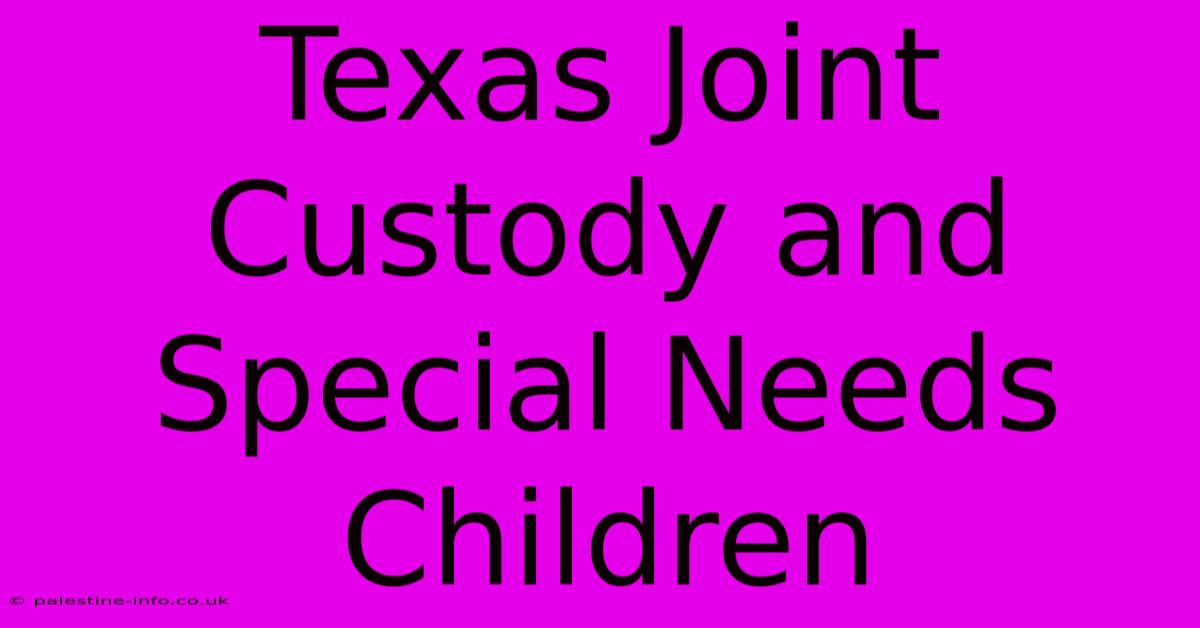 Texas Joint Custody And Special Needs Children