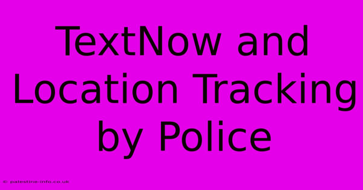 TextNow And Location Tracking By Police