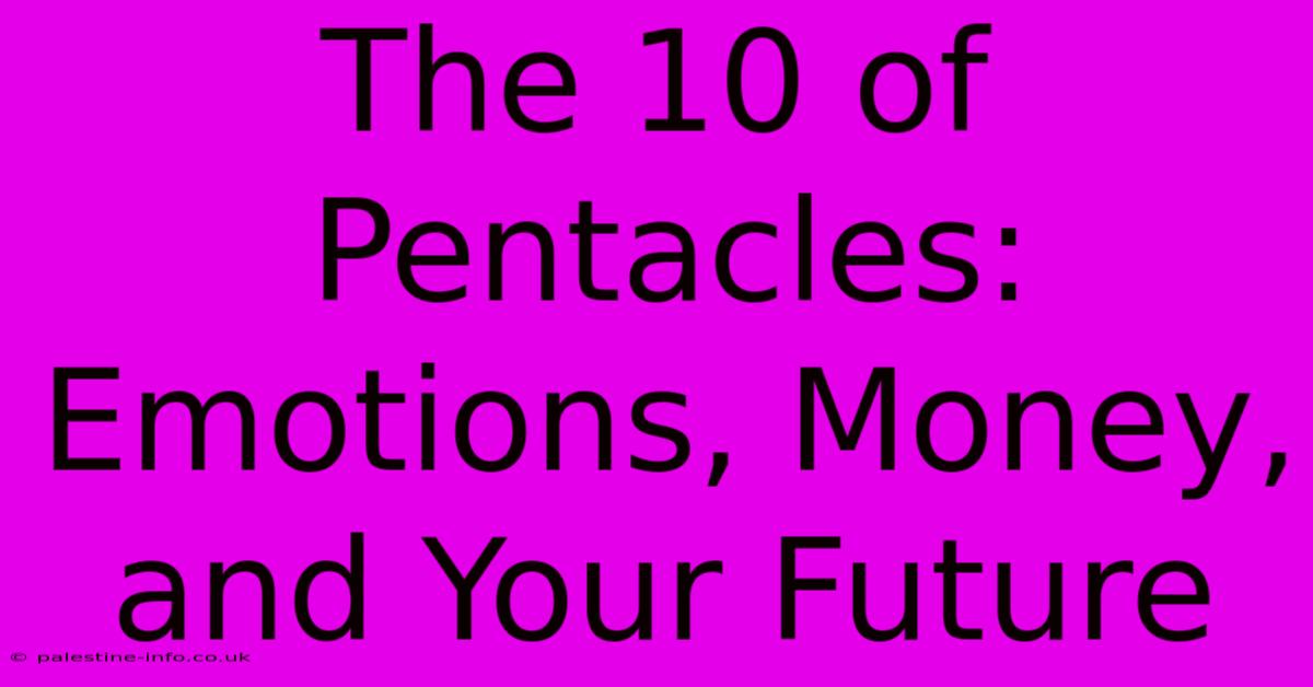 The 10 Of Pentacles:  Emotions, Money, And Your Future