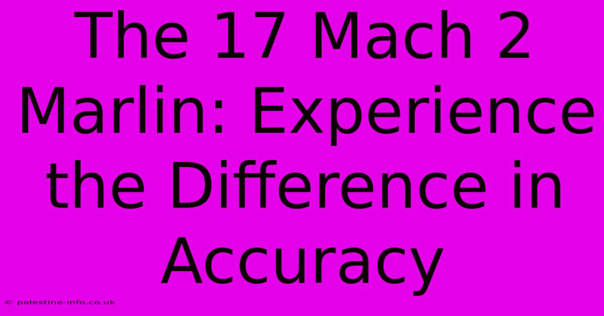 The 17 Mach 2 Marlin: Experience The Difference In Accuracy