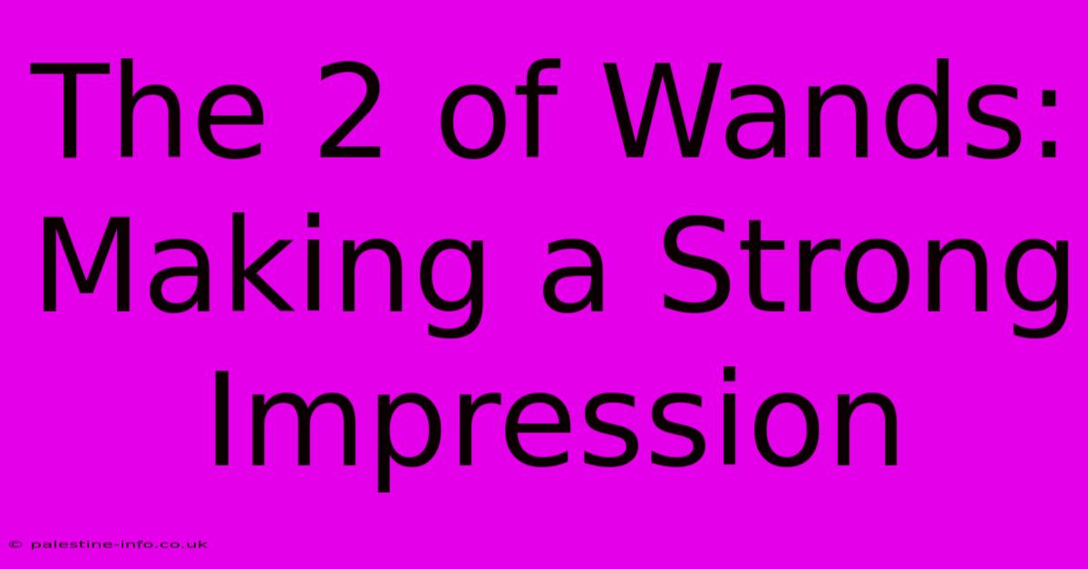 The 2 Of Wands: Making A Strong Impression