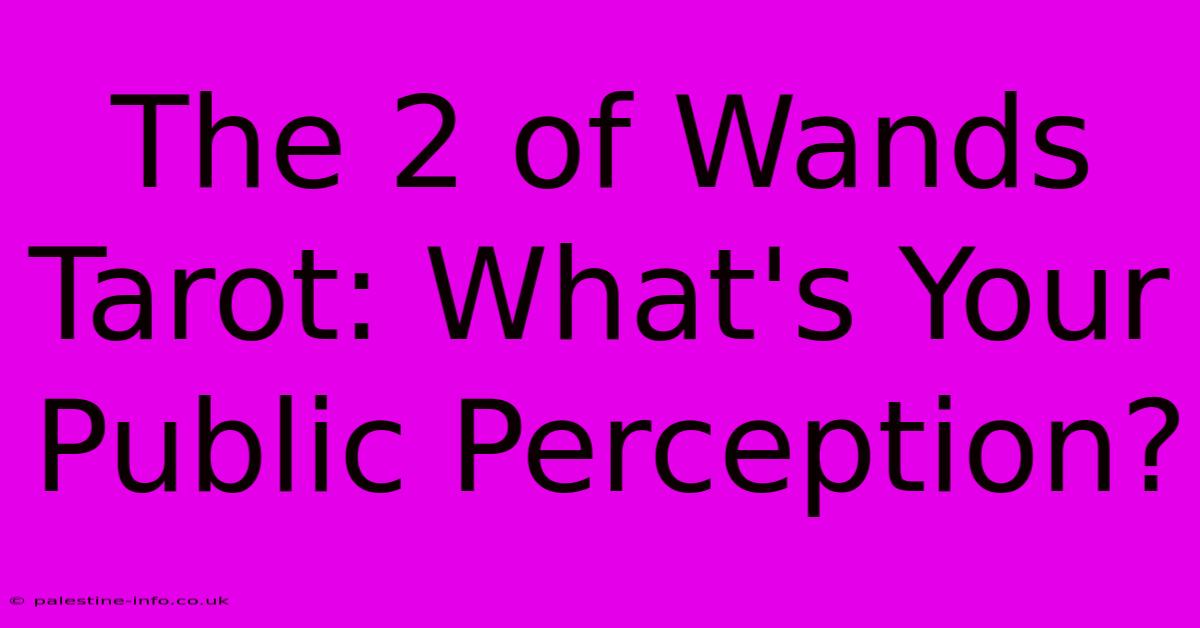 The 2 Of Wands Tarot: What's Your Public Perception?