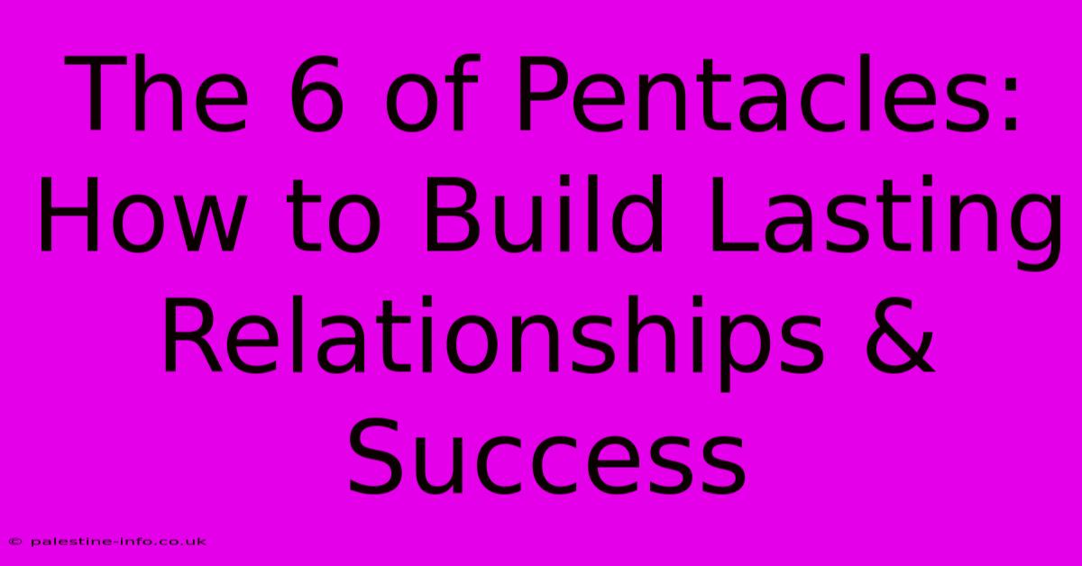 The 6 Of Pentacles:  How To Build Lasting Relationships & Success