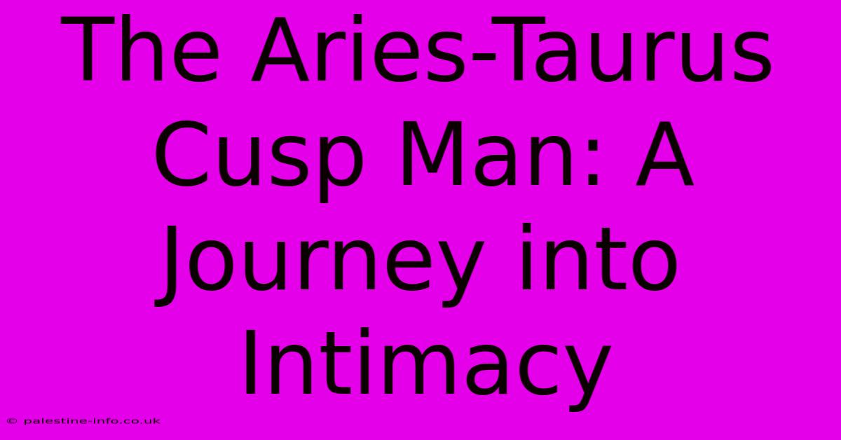 The Aries-Taurus Cusp Man: A Journey Into Intimacy