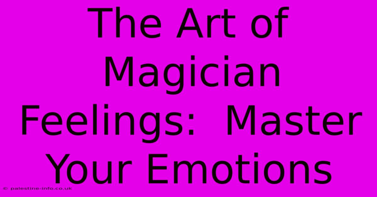 The Art Of Magician Feelings:  Master Your Emotions