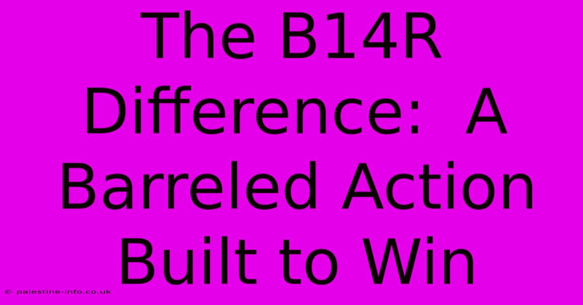 The B14R Difference:  A Barreled Action Built To Win