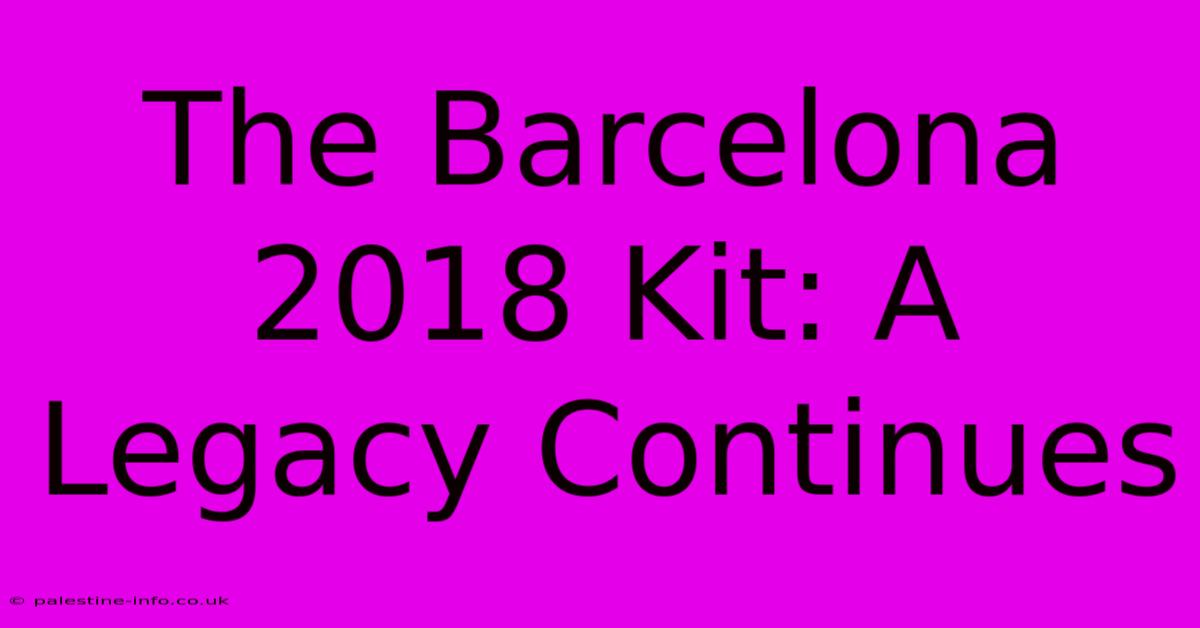 The Barcelona 2018 Kit: A Legacy Continues