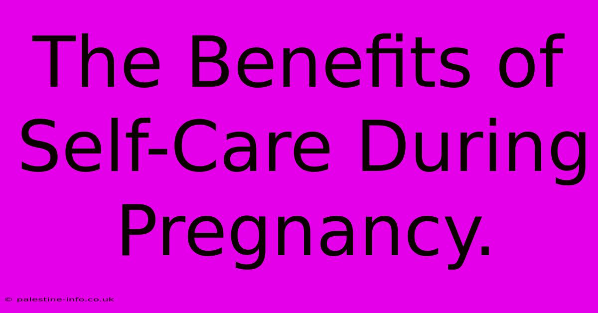 The Benefits Of Self-Care During Pregnancy.