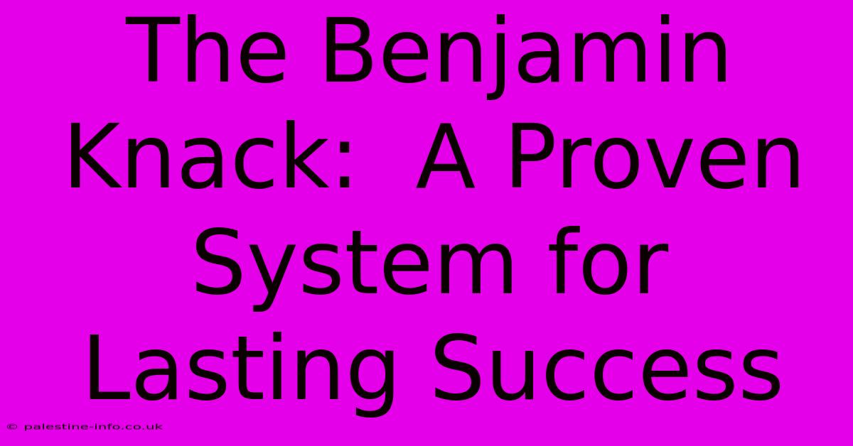 The Benjamin Knack:  A Proven System For Lasting Success