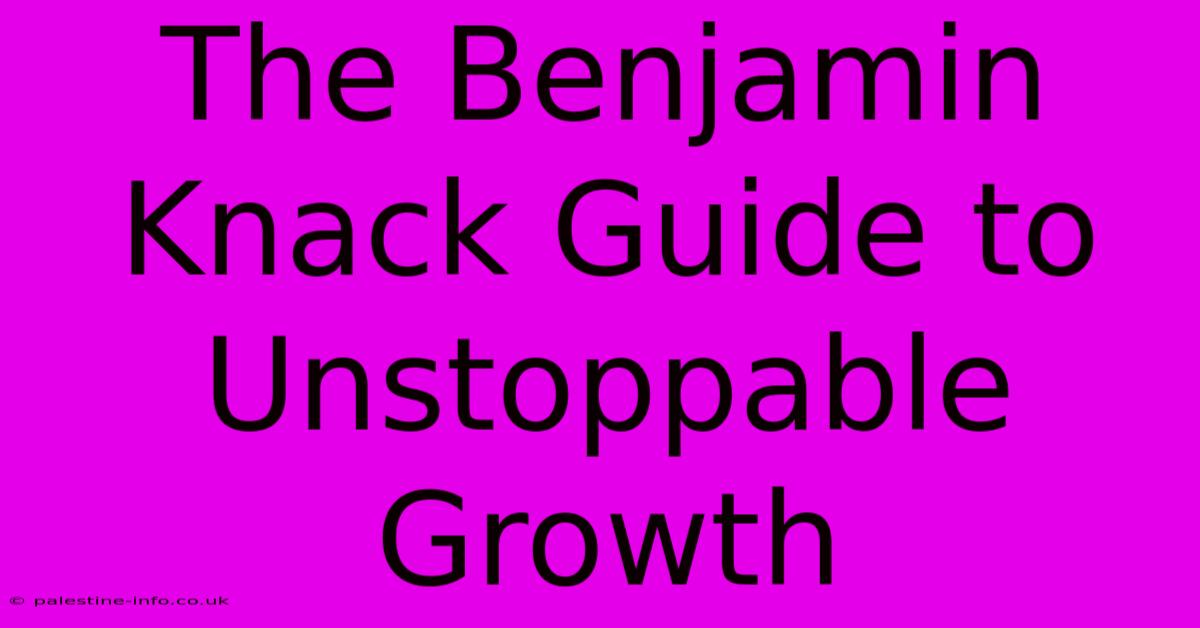 The Benjamin Knack Guide To Unstoppable Growth