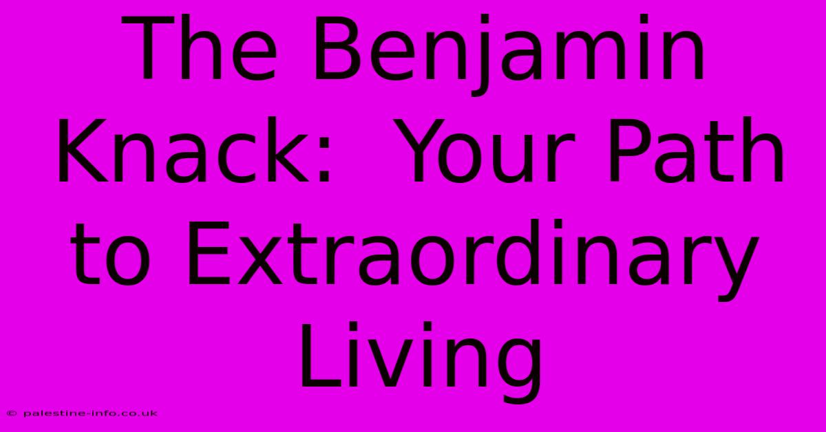 The Benjamin Knack:  Your Path To Extraordinary Living