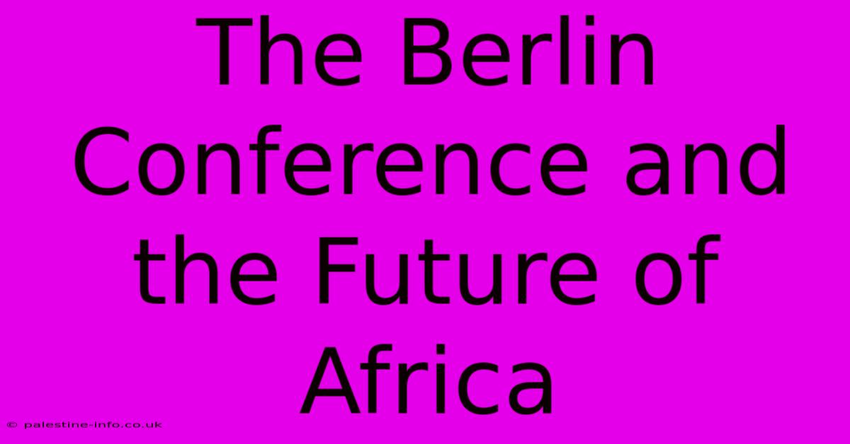 The Berlin Conference And The Future Of Africa