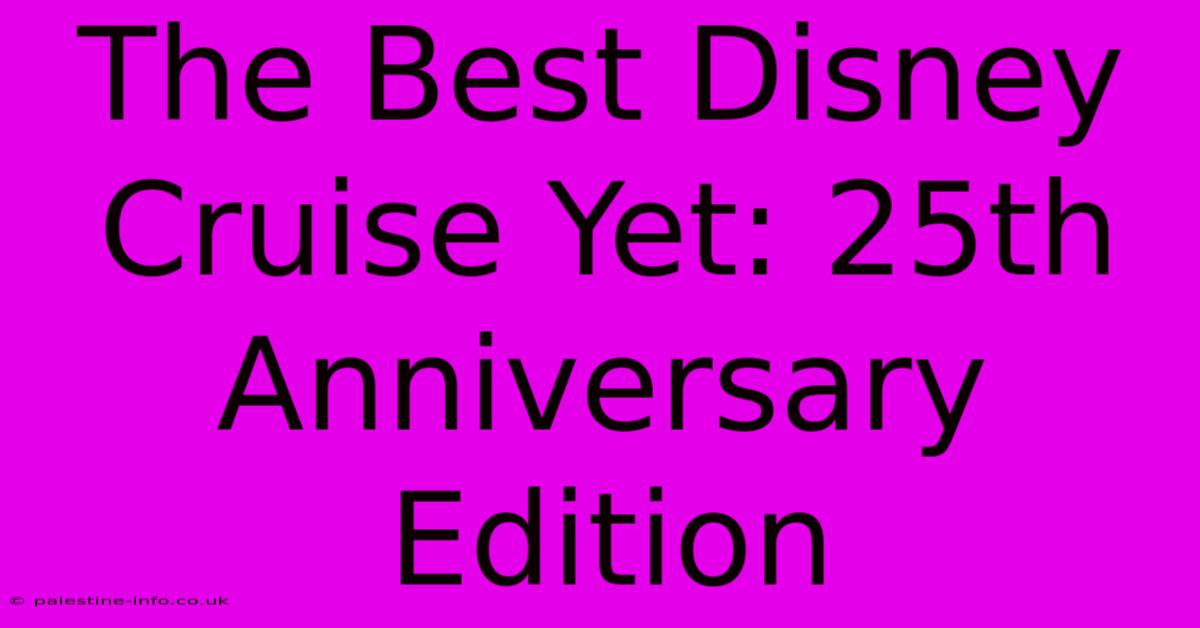 The Best Disney Cruise Yet: 25th Anniversary Edition