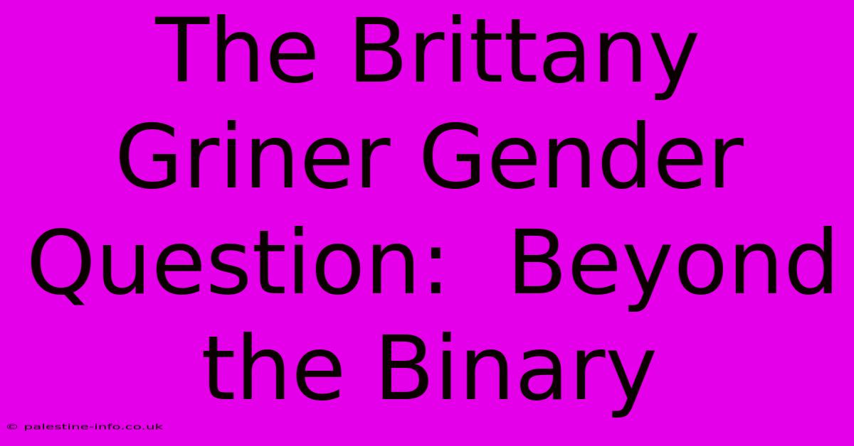 The Brittany Griner Gender Question:  Beyond The Binary