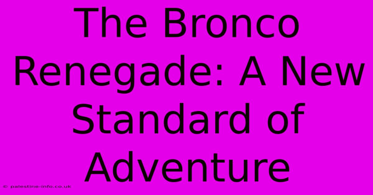 The Bronco Renegade: A New Standard Of Adventure