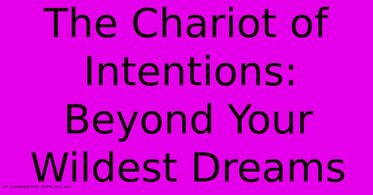 The Chariot Of Intentions:  Beyond Your Wildest Dreams