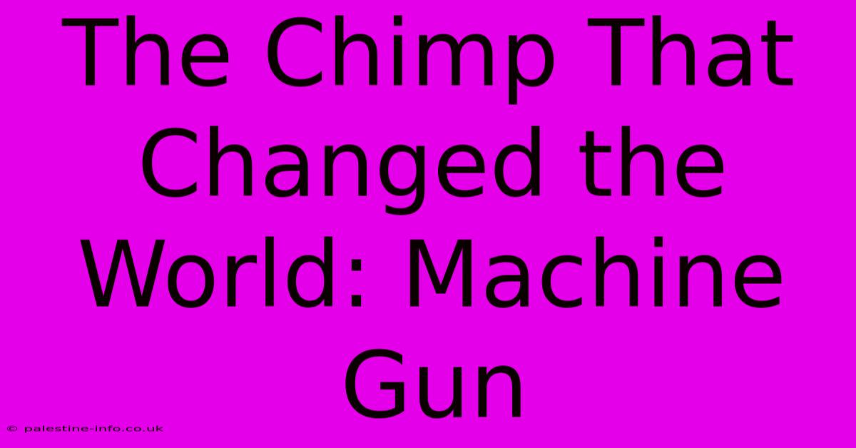 The Chimp That Changed The World: Machine Gun