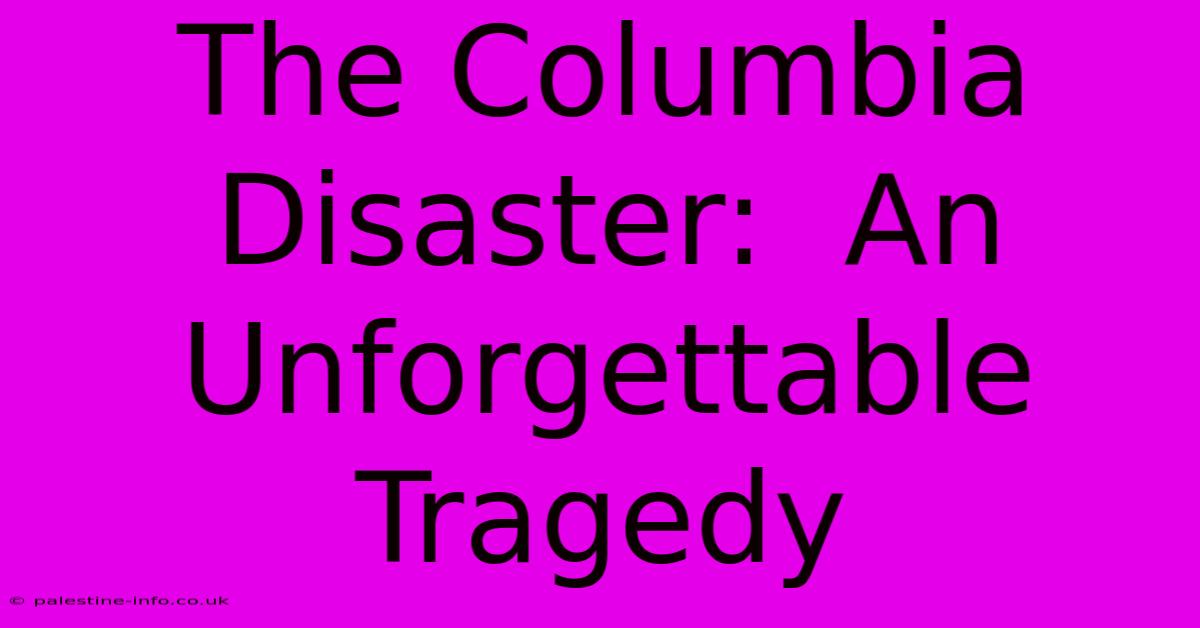 The Columbia Disaster:  An Unforgettable Tragedy