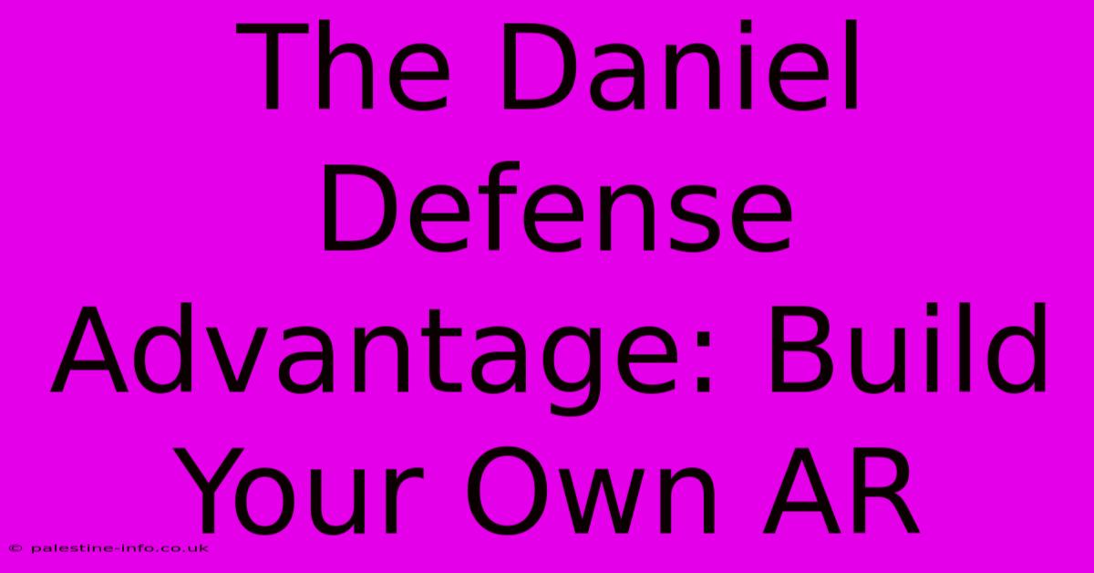 The Daniel Defense Advantage: Build Your Own AR