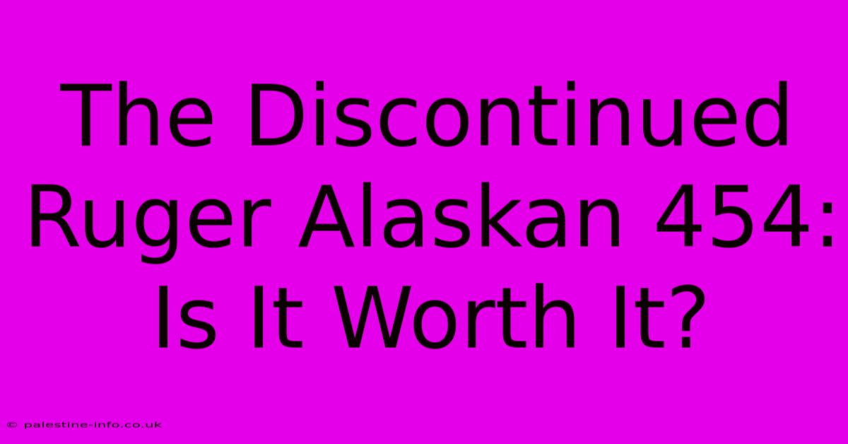 The Discontinued Ruger Alaskan 454:  Is It Worth It?