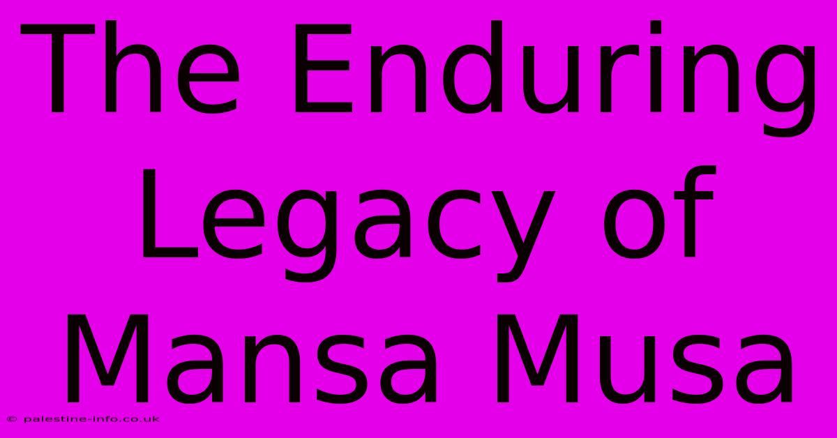 The Enduring Legacy Of Mansa Musa