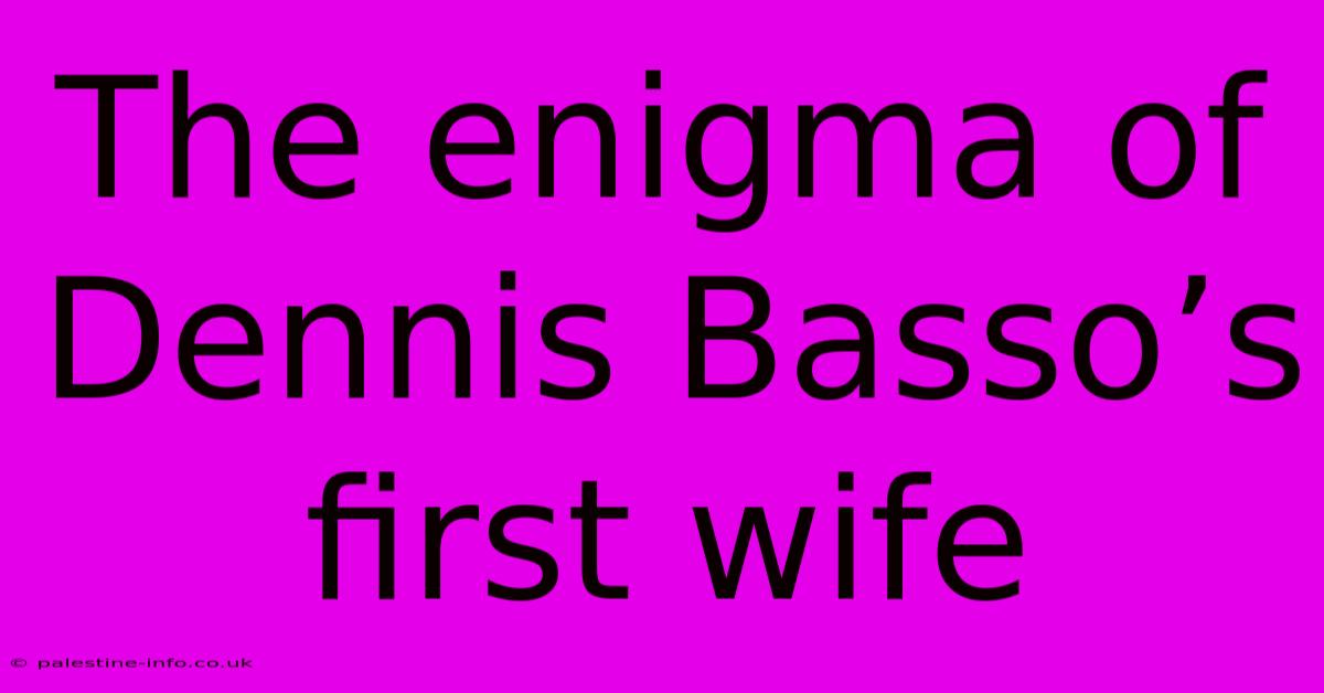 The Enigma Of Dennis Basso’s First Wife