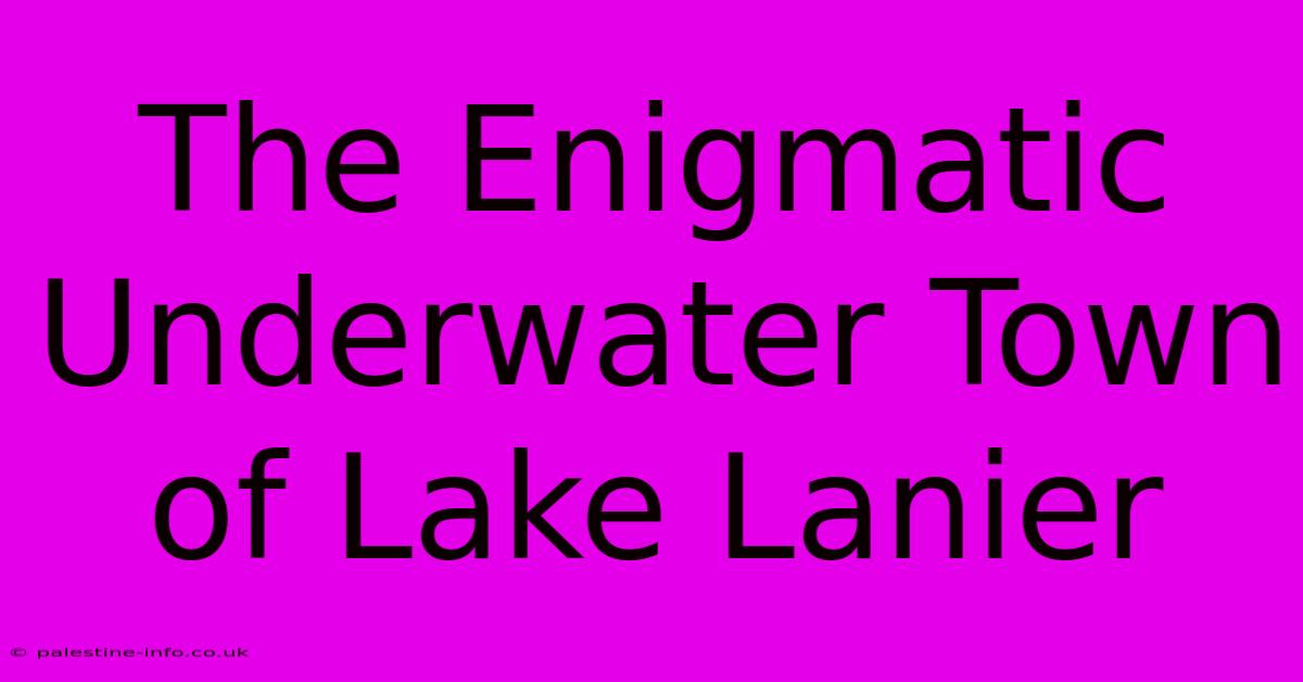 The Enigmatic Underwater Town Of Lake Lanier