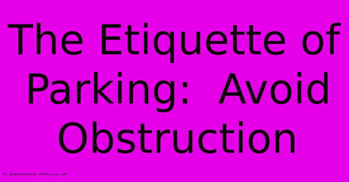 The Etiquette Of Parking:  Avoid Obstruction