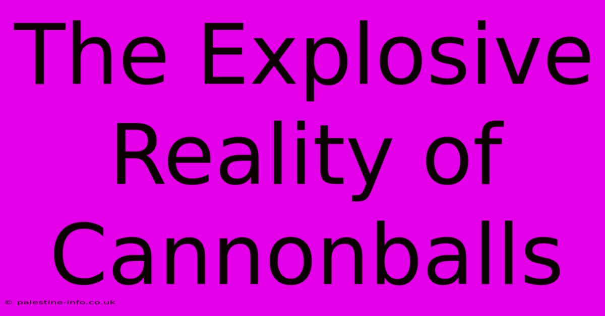 The Explosive Reality Of Cannonballs