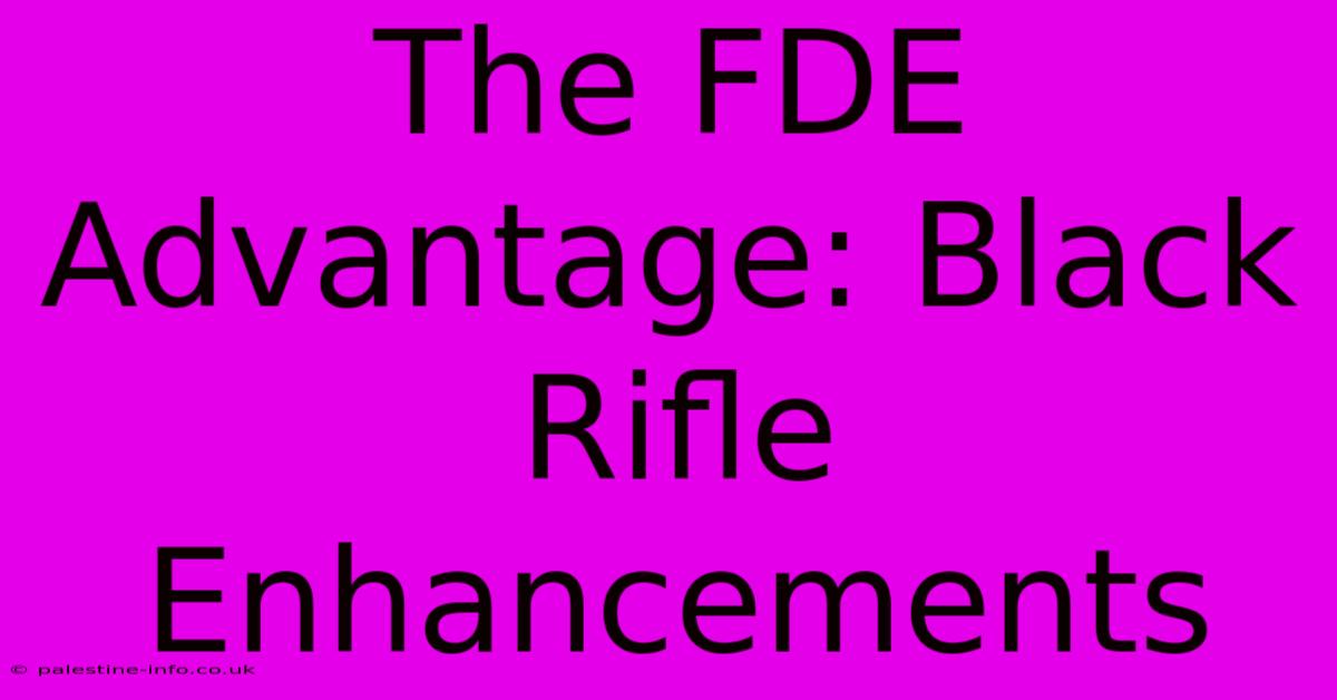 The FDE Advantage: Black Rifle Enhancements