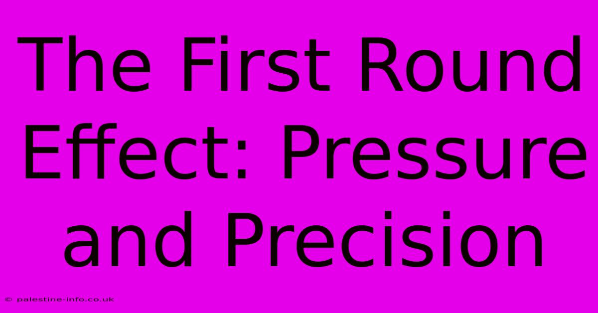 The First Round Effect: Pressure And Precision